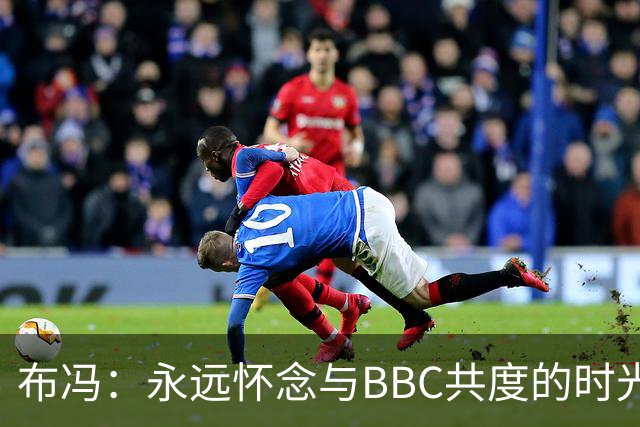 布冯：永远怀念与BBC共度的时光 基耶利尼就像好老师