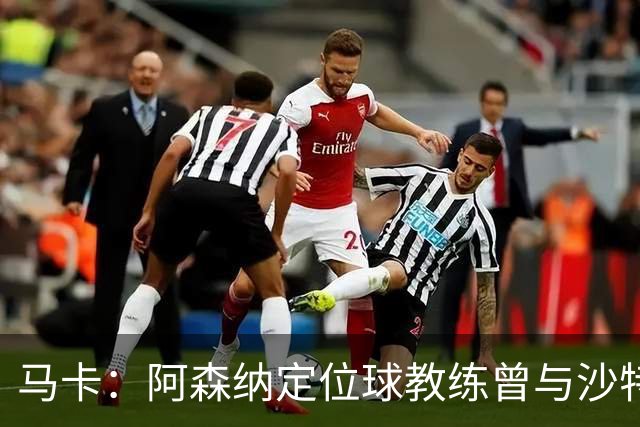 马卡：阿森纳定位球教练曾与沙特合作，西班牙队需对此警惕